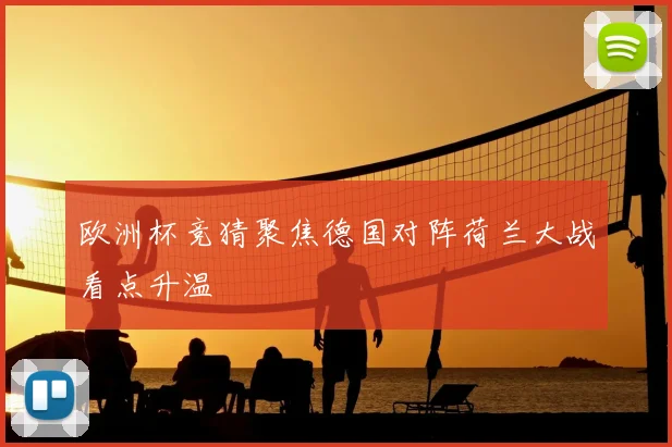欧洲杯竞猜聚焦德国对阵荷兰大战看点升温