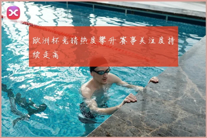 欧洲杯竞猜热度攀升 赛事关注度持续走高