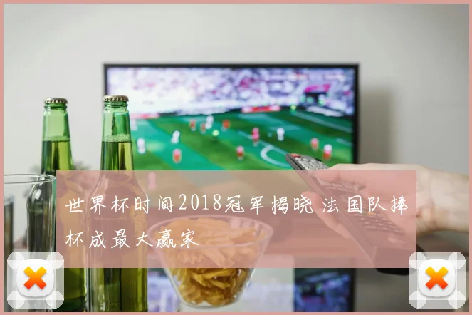 世界杯时间2018冠军揭晓 法国队捧杯成最大赢家