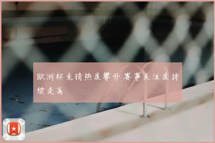 欧洲杯竞猜热度攀升 赛事关注度持续走高