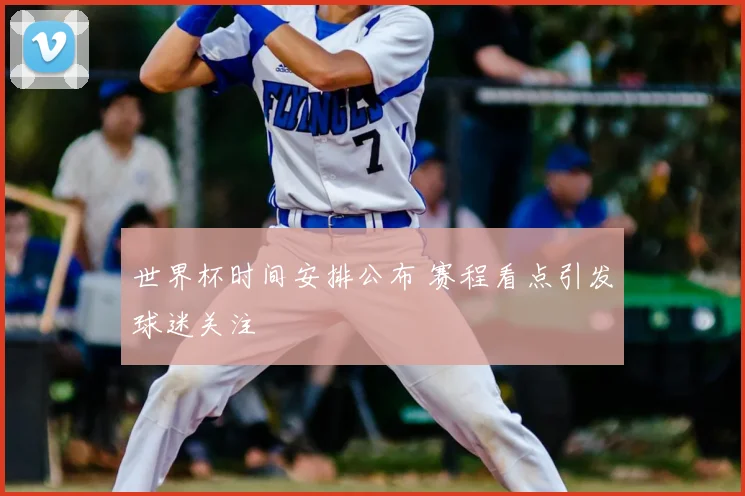 世界杯时间安排公布 赛程看点引发球迷关注