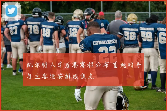 凯尔特人季后赛赛程公布 首轮对手与主客场安排成焦点