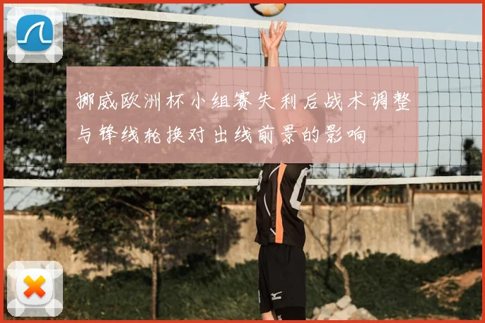 挪威欧洲杯小组赛失利后战术调整与锋线轮换对出线前景的影响