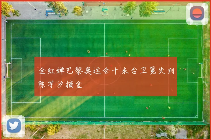 全红婵巴黎奥运会十米台卫冕失利陈芋汐摘金