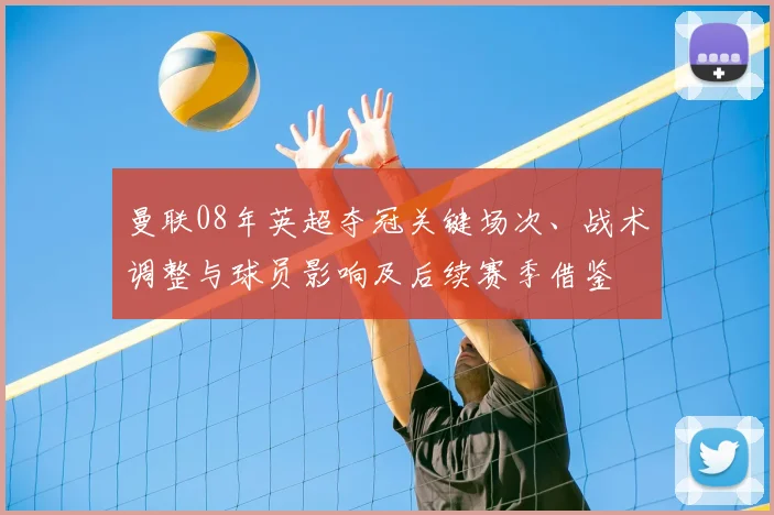 曼联08年英超夺冠关键场次、战术调整与球员影响及后续赛季借鉴