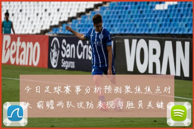 今日足球赛事分析预测聚焦焦点对决 前瞻两队攻防表现与胜负关键
