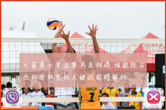 火箭勇士季后赛再度相遇 谁能抢占西部晋级先机关键战前瞻解析