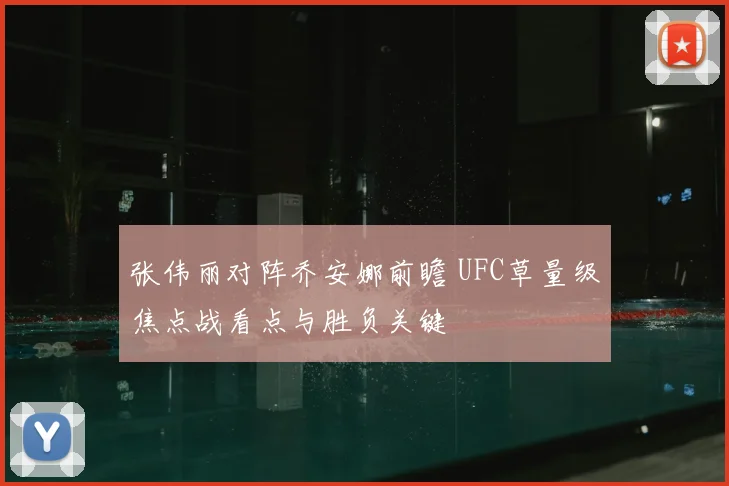 张伟丽对阵乔安娜前瞻 UFC草量级焦点战看点与胜负关键