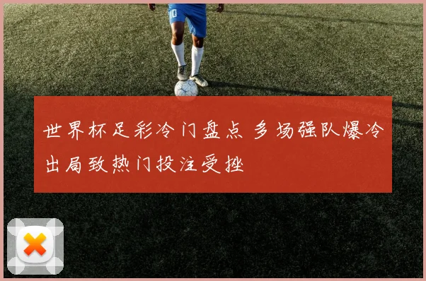 世界杯足彩冷门盘点 多场强队爆冷出局致热门投注受挫