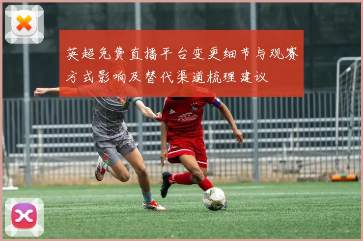 英超免费直播平台变更细节与观赛方式影响及替代渠道梳理建议