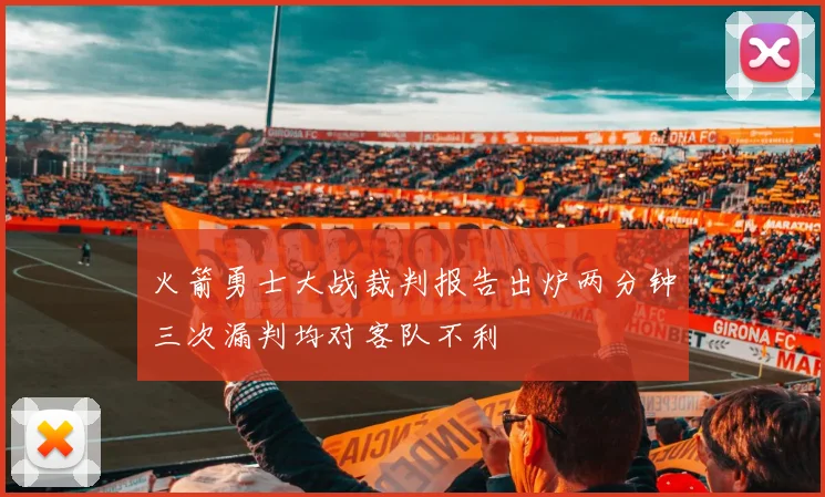 火箭勇士大战裁判报告出炉两分钟三次漏判均对客队不利