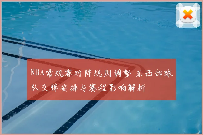 NBA常规赛对阵规则调整 东西部球队交锋安排与赛程影响解析