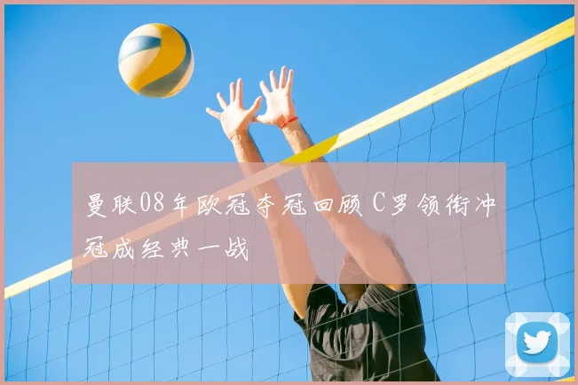 曼联08年欧冠夺冠回顾 C罗领衔冲冠成经典一战