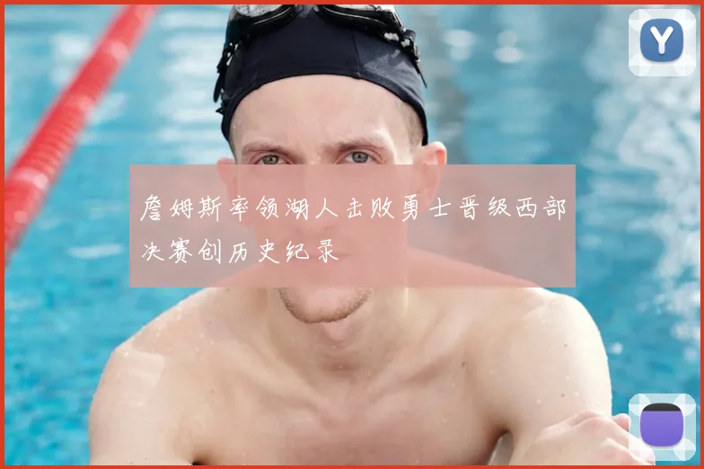 詹姆斯率领湖人击败勇士晋级西部决赛创历史纪录