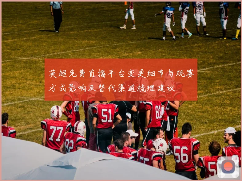 英超免费直播平台变更细节与观赛方式影响及替代渠道梳理建议