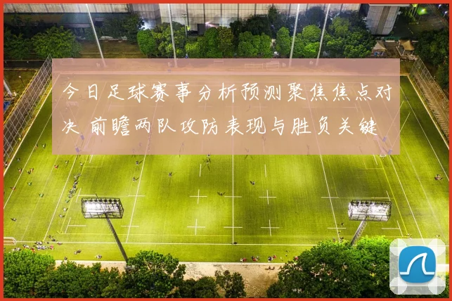 今日足球赛事分析预测聚焦焦点对决 前瞻两队攻防表现与胜负关键