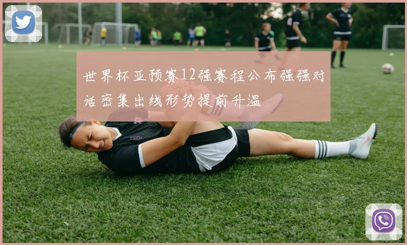 世界杯亚预赛12强赛程公布强强对话密集出线形势提前升温