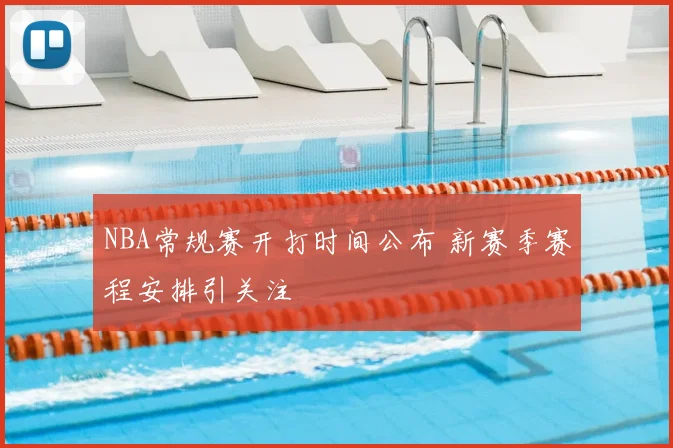 NBA常规赛开打时间公布 新赛季赛程安排引关注