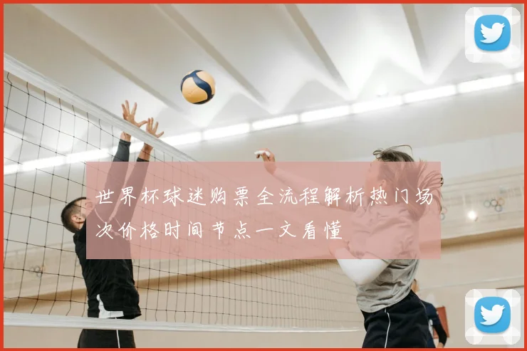 世界杯球迷购票全流程解析热门场次价格时间节点一文看懂