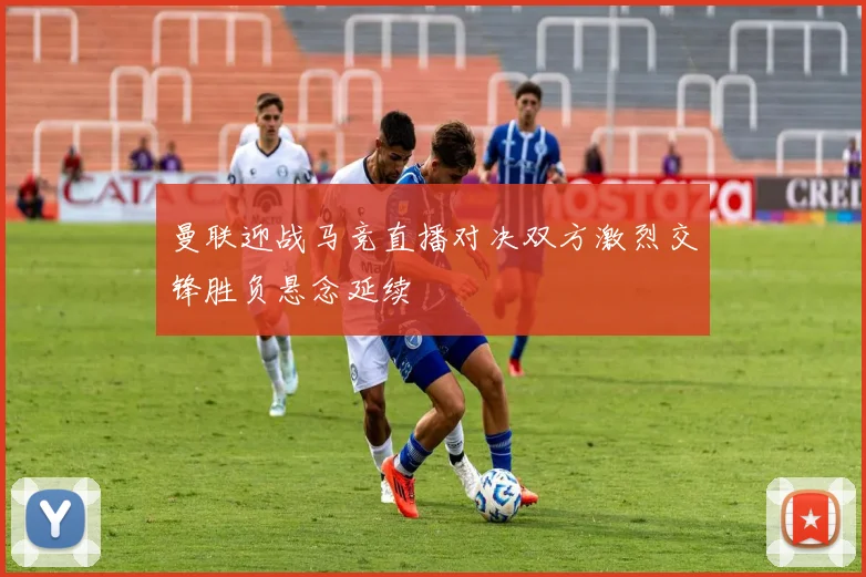 曼联迎战马竞直播对决双方激烈交锋胜负悬念延续