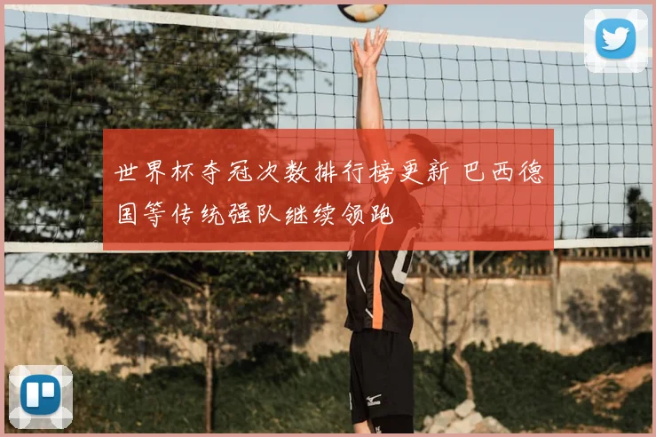 世界杯夺冠次数排行榜更新 巴西德国等传统强队继续领跑