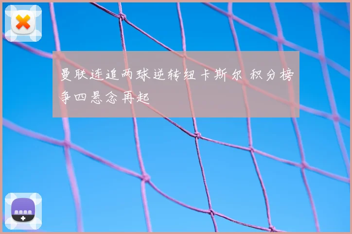 曼联连追两球逆转纽卡斯尔 积分榜争四悬念再起