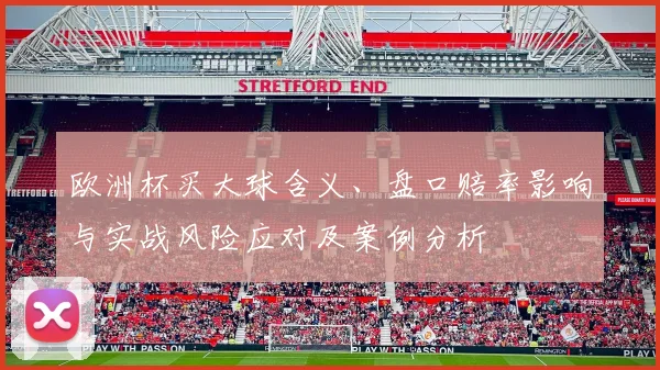 欧洲杯买大球含义、盘口赔率影响与实战风险应对及案例分析