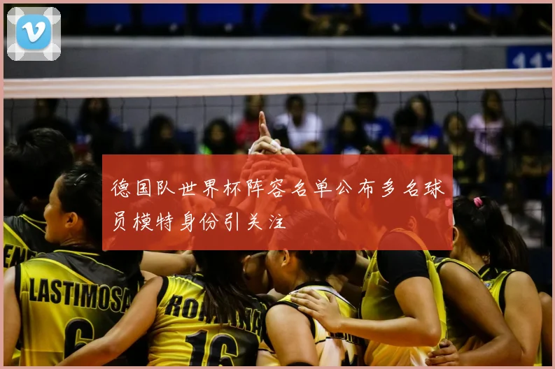 德国队世界杯阵容名单公布多名球员模特身份引关注